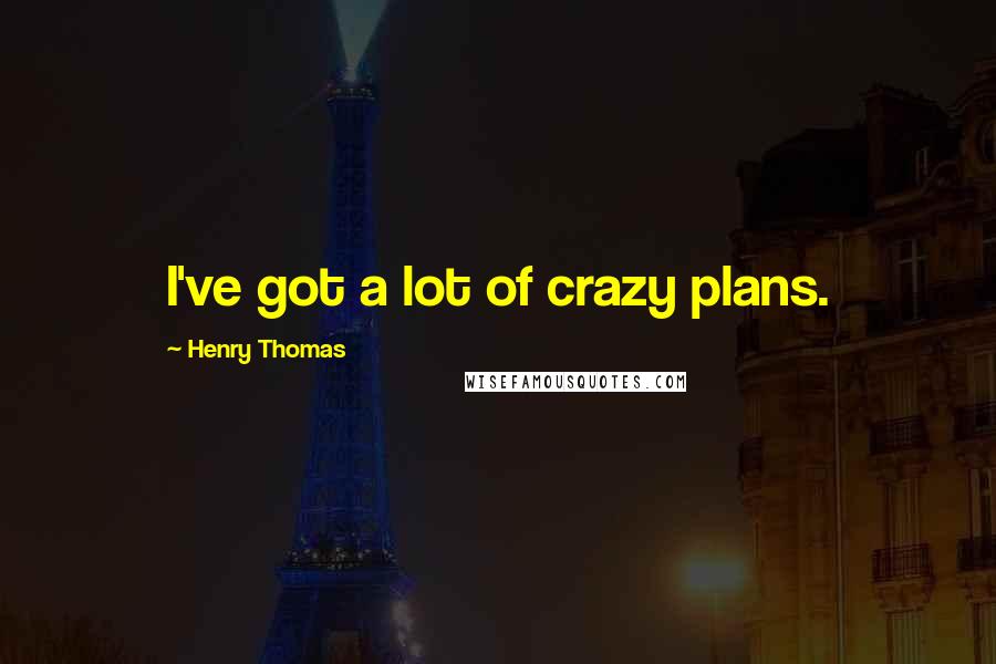 Henry Thomas Quotes: I've got a lot of crazy plans.