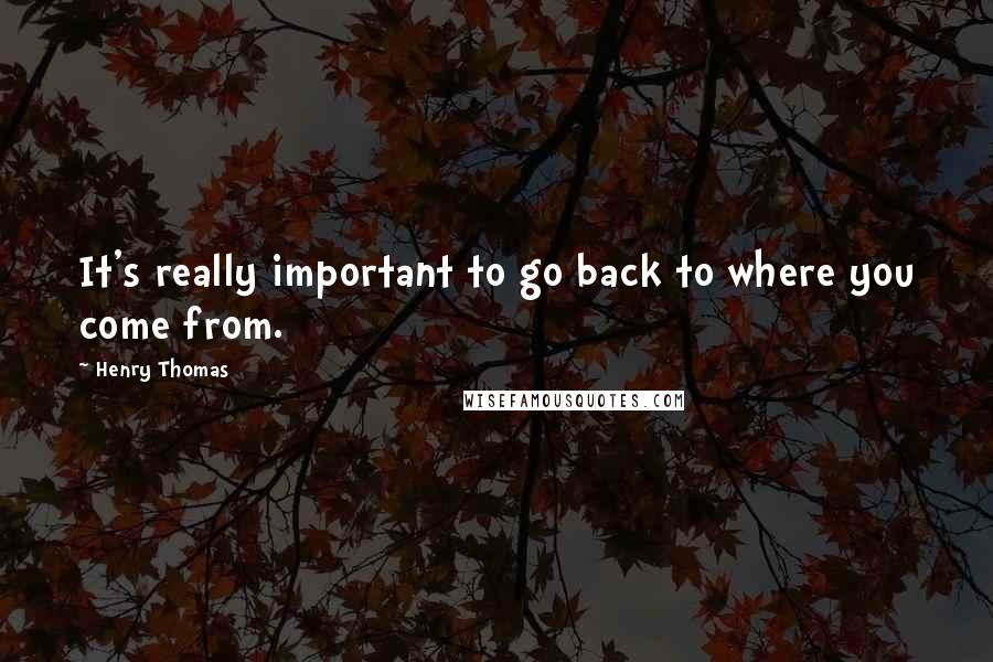Henry Thomas Quotes: It's really important to go back to where you come from.