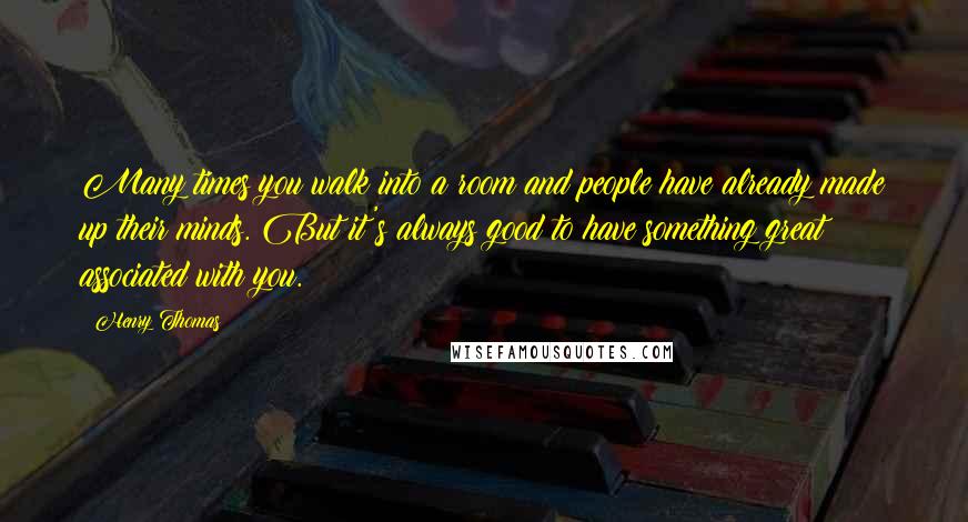 Henry Thomas Quotes: Many times you walk into a room and people have already made up their minds. But it's always good to have something great associated with you.