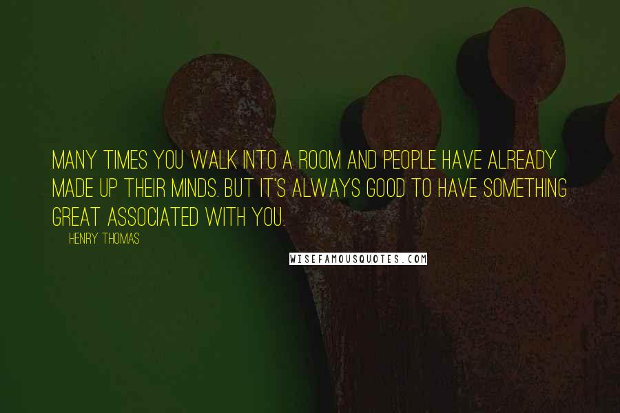 Henry Thomas Quotes: Many times you walk into a room and people have already made up their minds. But it's always good to have something great associated with you.