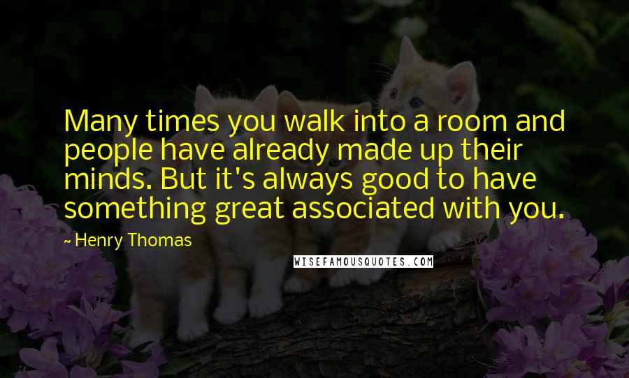Henry Thomas Quotes: Many times you walk into a room and people have already made up their minds. But it's always good to have something great associated with you.