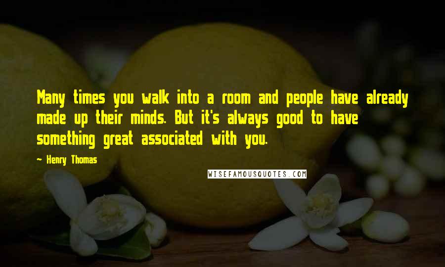 Henry Thomas Quotes: Many times you walk into a room and people have already made up their minds. But it's always good to have something great associated with you.