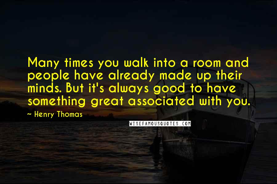 Henry Thomas Quotes: Many times you walk into a room and people have already made up their minds. But it's always good to have something great associated with you.