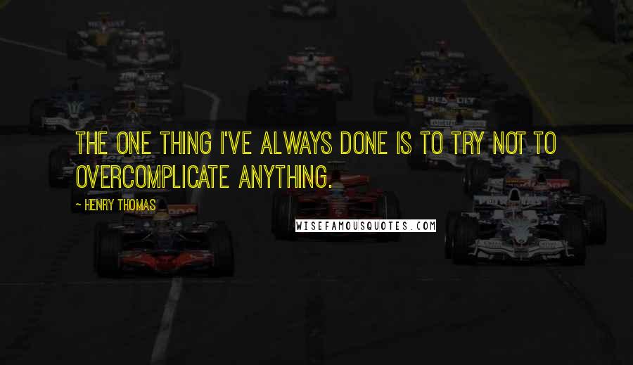 Henry Thomas Quotes: The one thing I've always done is to try not to overcomplicate anything.