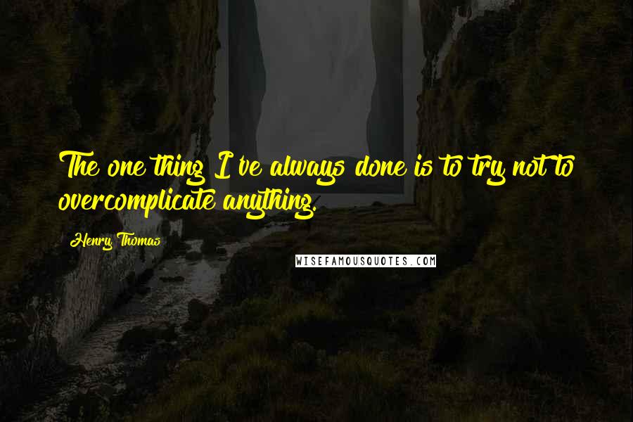 Henry Thomas Quotes: The one thing I've always done is to try not to overcomplicate anything.