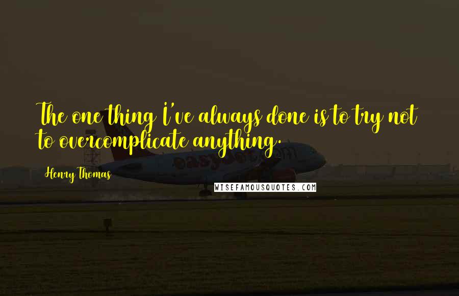 Henry Thomas Quotes: The one thing I've always done is to try not to overcomplicate anything.