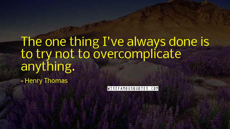 Henry Thomas Quotes: The one thing I've always done is to try not to overcomplicate anything.