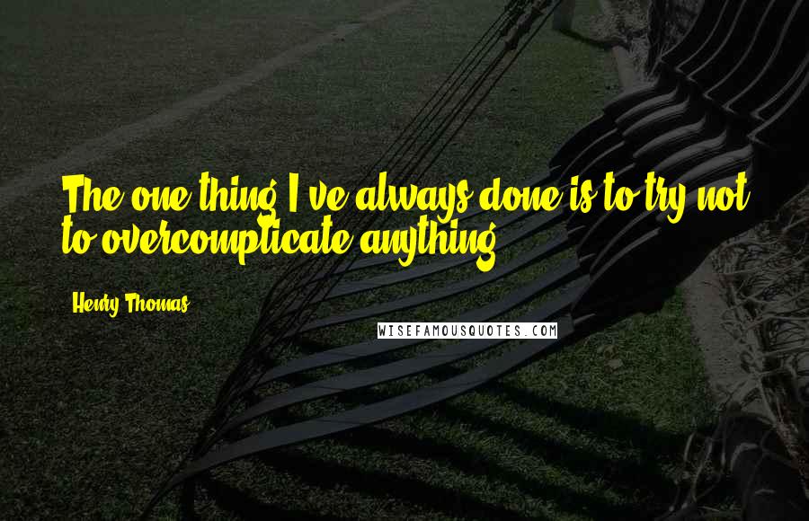 Henry Thomas Quotes: The one thing I've always done is to try not to overcomplicate anything.