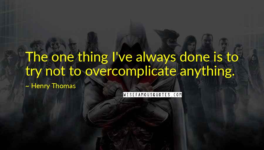 Henry Thomas Quotes: The one thing I've always done is to try not to overcomplicate anything.