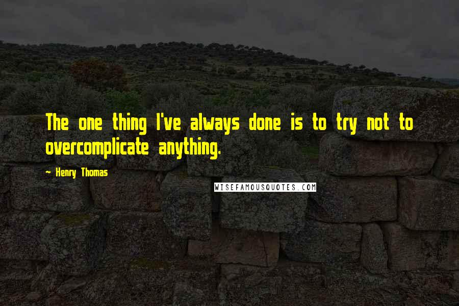 Henry Thomas Quotes: The one thing I've always done is to try not to overcomplicate anything.