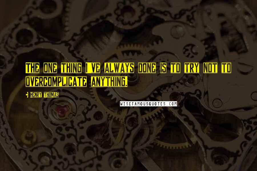 Henry Thomas Quotes: The one thing I've always done is to try not to overcomplicate anything.