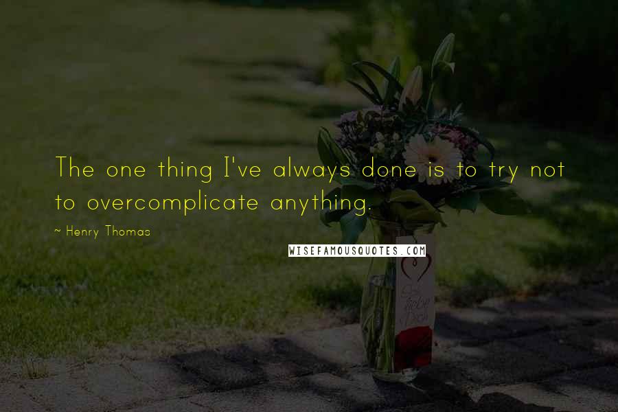 Henry Thomas Quotes: The one thing I've always done is to try not to overcomplicate anything.