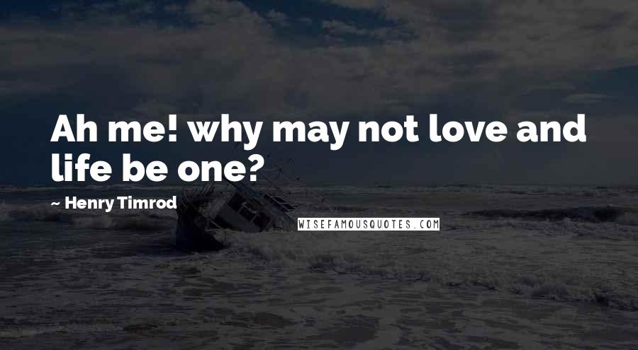 Henry Timrod Quotes: Ah me! why may not love and life be one?