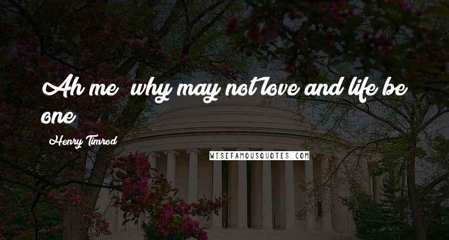 Henry Timrod Quotes: Ah me! why may not love and life be one?