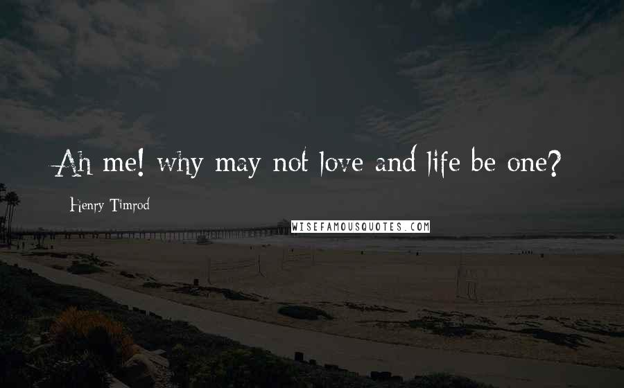 Henry Timrod Quotes: Ah me! why may not love and life be one?