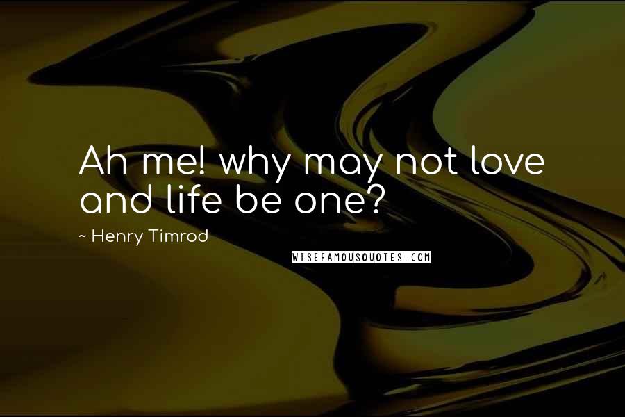 Henry Timrod Quotes: Ah me! why may not love and life be one?
