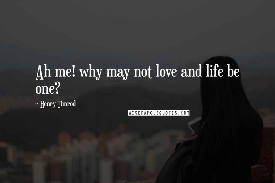 Henry Timrod Quotes: Ah me! why may not love and life be one?