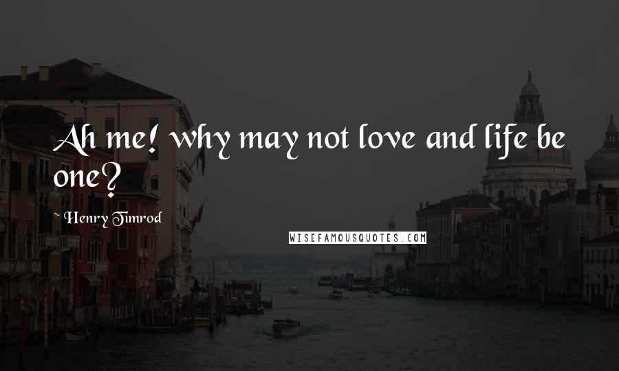 Henry Timrod Quotes: Ah me! why may not love and life be one?