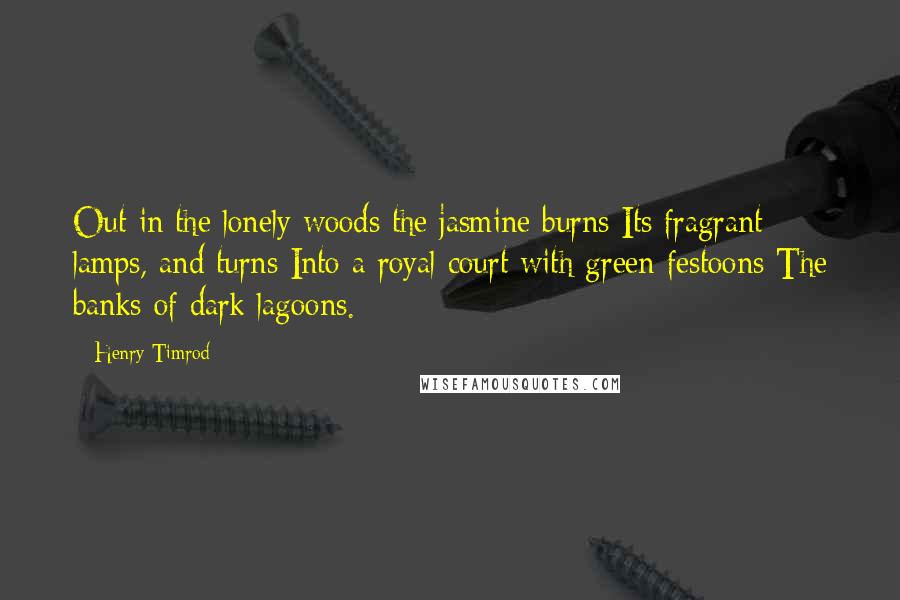 Henry Timrod Quotes: Out in the lonely woods the jasmine burns Its fragrant lamps, and turns Into a royal court with green festoons The banks of dark lagoons.