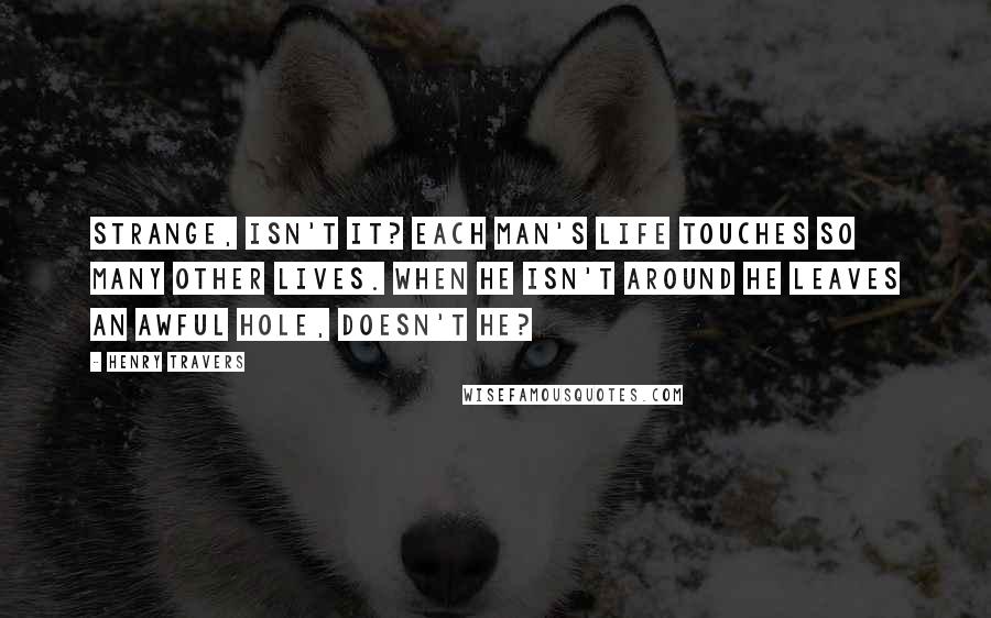 Henry Travers Quotes: Strange, isn't it? Each man's life touches so many other lives. When he isn't around he leaves an awful hole, doesn't he?