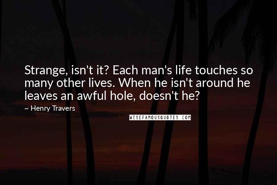 Henry Travers Quotes: Strange, isn't it? Each man's life touches so many other lives. When he isn't around he leaves an awful hole, doesn't he?