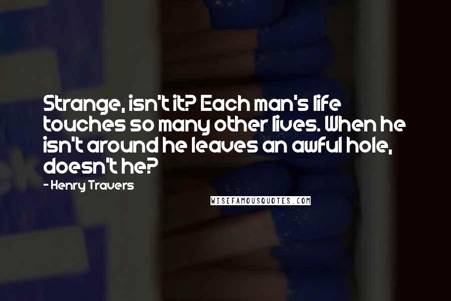 Henry Travers Quotes: Strange, isn't it? Each man's life touches so many other lives. When he isn't around he leaves an awful hole, doesn't he?