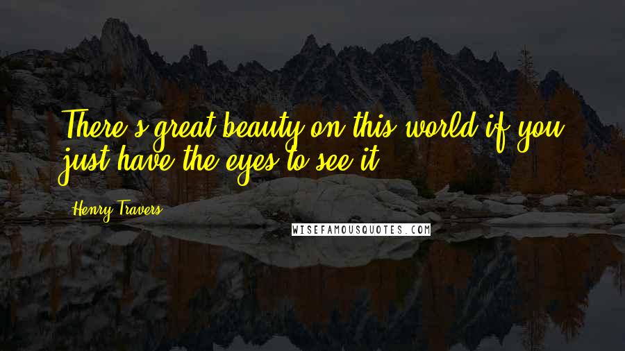 Henry Travers Quotes: There's great beauty on this world if you just have the eyes to see it.
