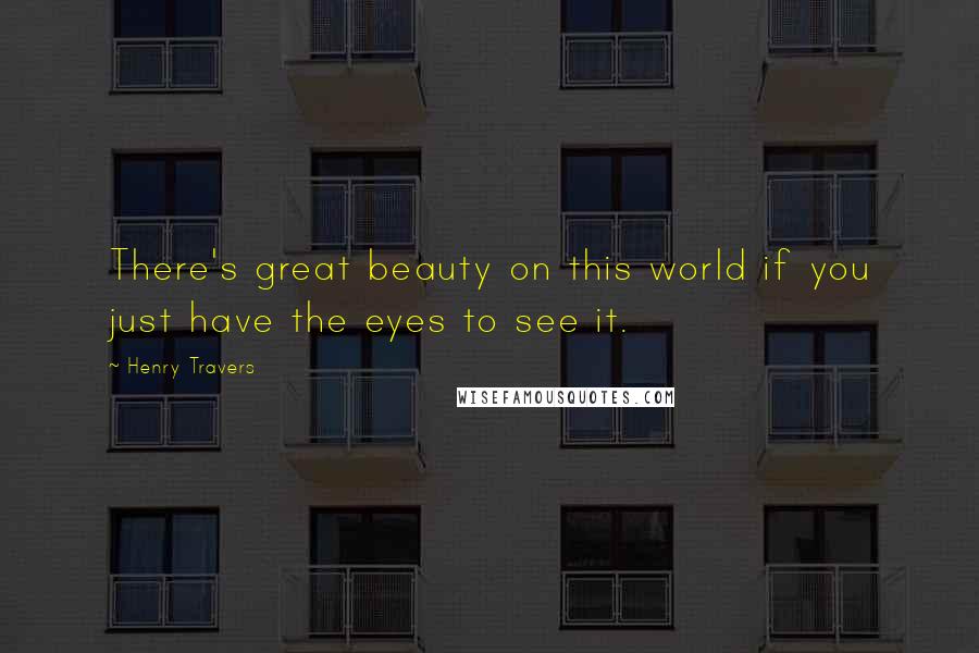 Henry Travers Quotes: There's great beauty on this world if you just have the eyes to see it.