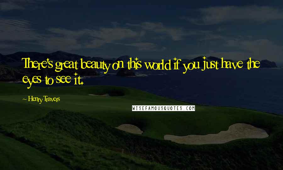 Henry Travers Quotes: There's great beauty on this world if you just have the eyes to see it.