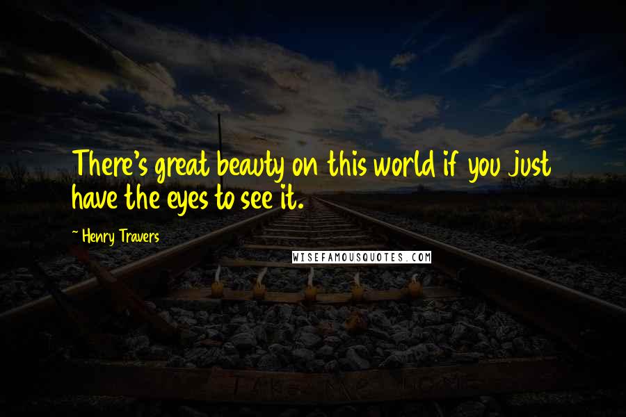 Henry Travers Quotes: There's great beauty on this world if you just have the eyes to see it.