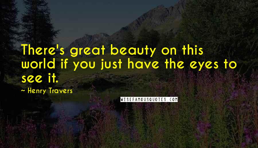 Henry Travers Quotes: There's great beauty on this world if you just have the eyes to see it.