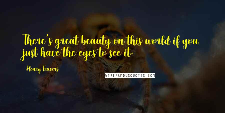 Henry Travers Quotes: There's great beauty on this world if you just have the eyes to see it.