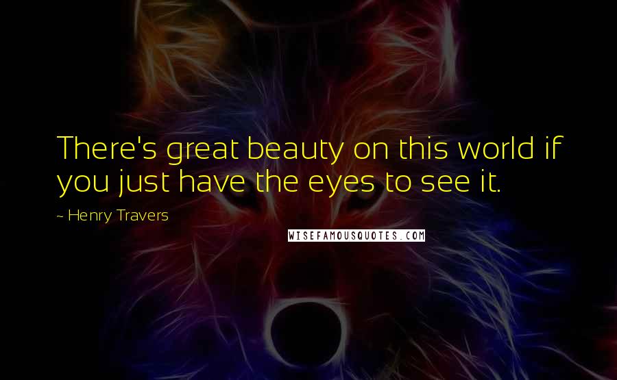 Henry Travers Quotes: There's great beauty on this world if you just have the eyes to see it.