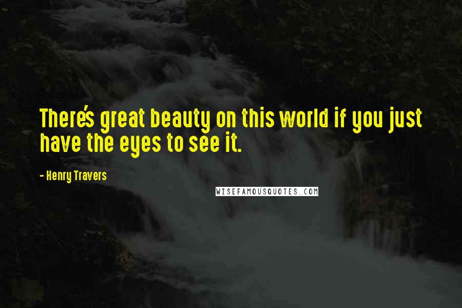 Henry Travers Quotes: There's great beauty on this world if you just have the eyes to see it.