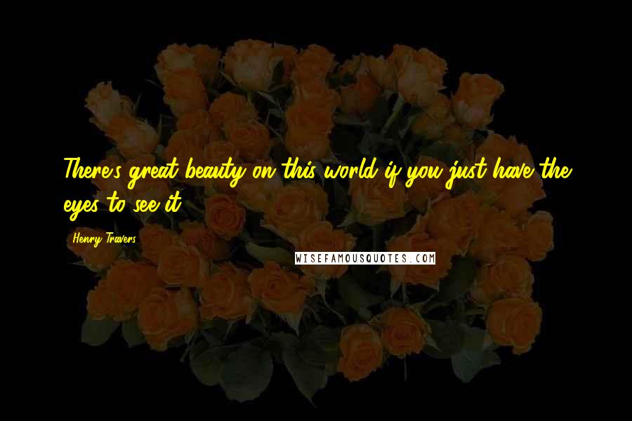 Henry Travers Quotes: There's great beauty on this world if you just have the eyes to see it.