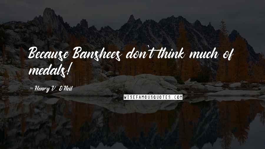 Henry V. O'Neil Quotes: Because Banshees don't think much of medals!