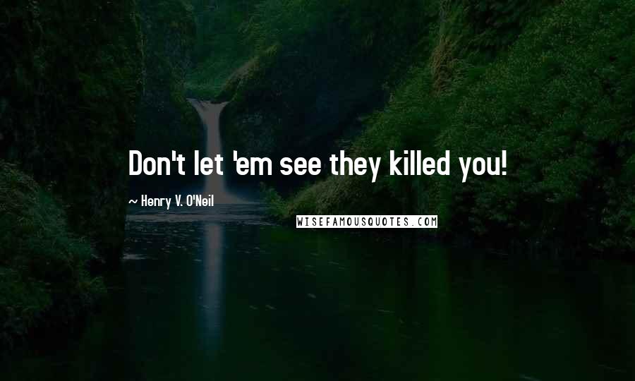 Henry V. O'Neil Quotes: Don't let 'em see they killed you!