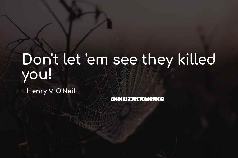 Henry V. O'Neil Quotes: Don't let 'em see they killed you!