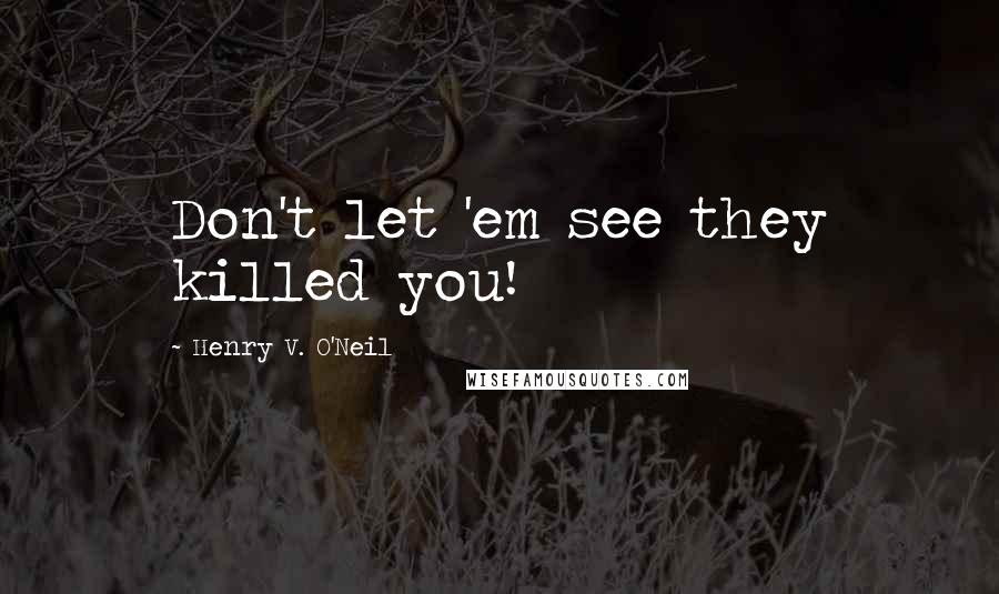 Henry V. O'Neil Quotes: Don't let 'em see they killed you!