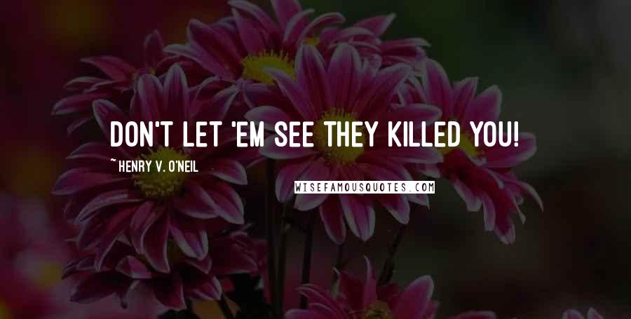 Henry V. O'Neil Quotes: Don't let 'em see they killed you!