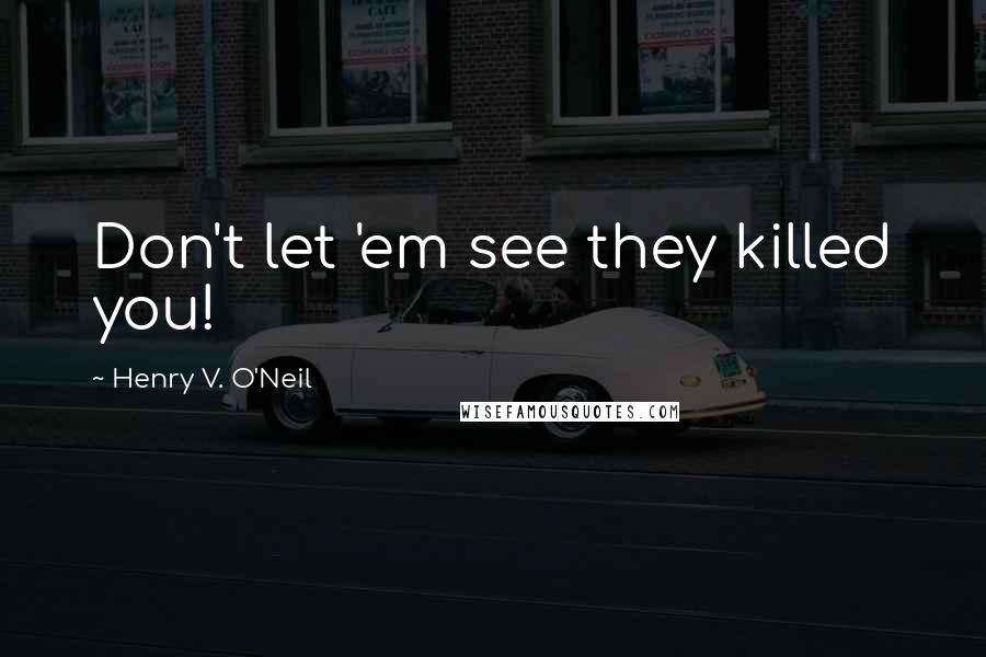 Henry V. O'Neil Quotes: Don't let 'em see they killed you!