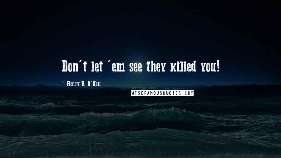 Henry V. O'Neil Quotes: Don't let 'em see they killed you!