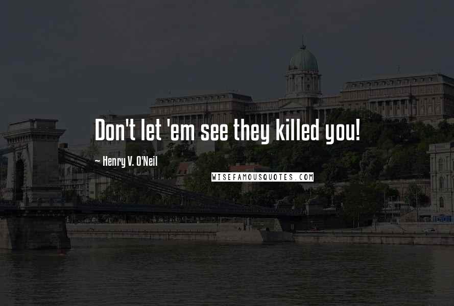 Henry V. O'Neil Quotes: Don't let 'em see they killed you!