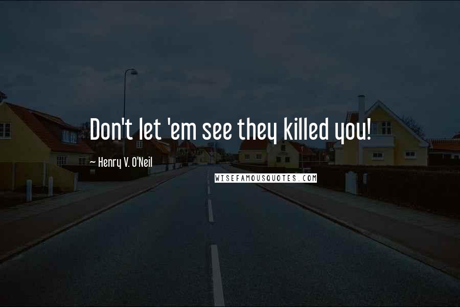 Henry V. O'Neil Quotes: Don't let 'em see they killed you!