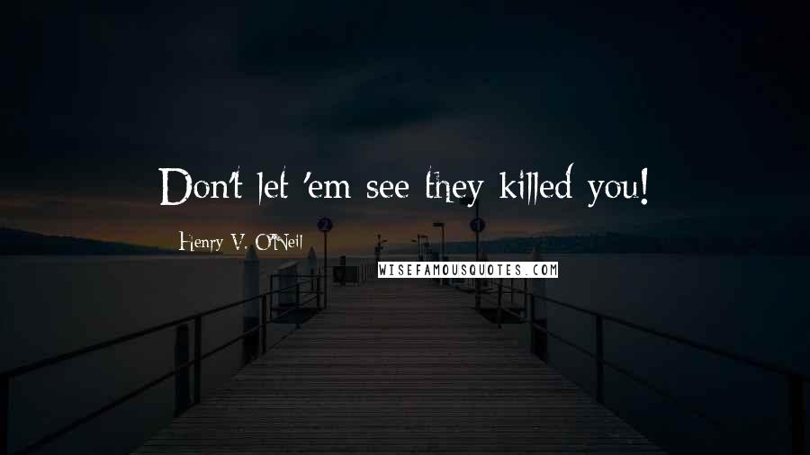 Henry V. O'Neil Quotes: Don't let 'em see they killed you!