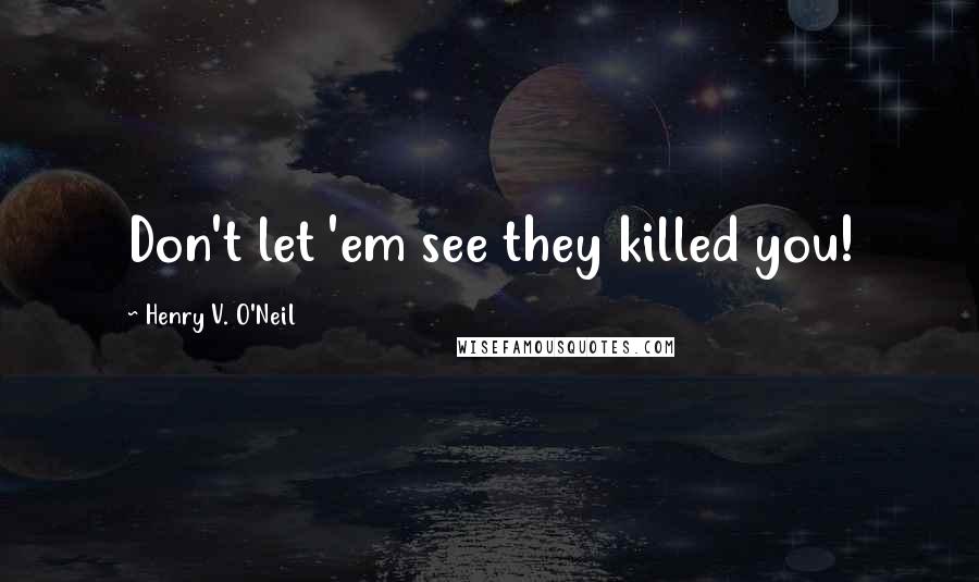 Henry V. O'Neil Quotes: Don't let 'em see they killed you!