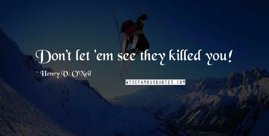 Henry V. O'Neil Quotes: Don't let 'em see they killed you!