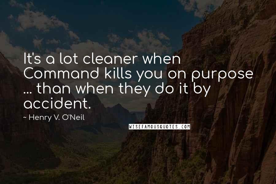 Henry V. O'Neil Quotes: It's a lot cleaner when Command kills you on purpose ... than when they do it by accident.