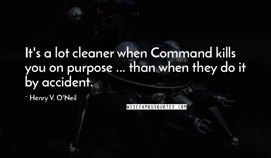 Henry V. O'Neil Quotes: It's a lot cleaner when Command kills you on purpose ... than when they do it by accident.