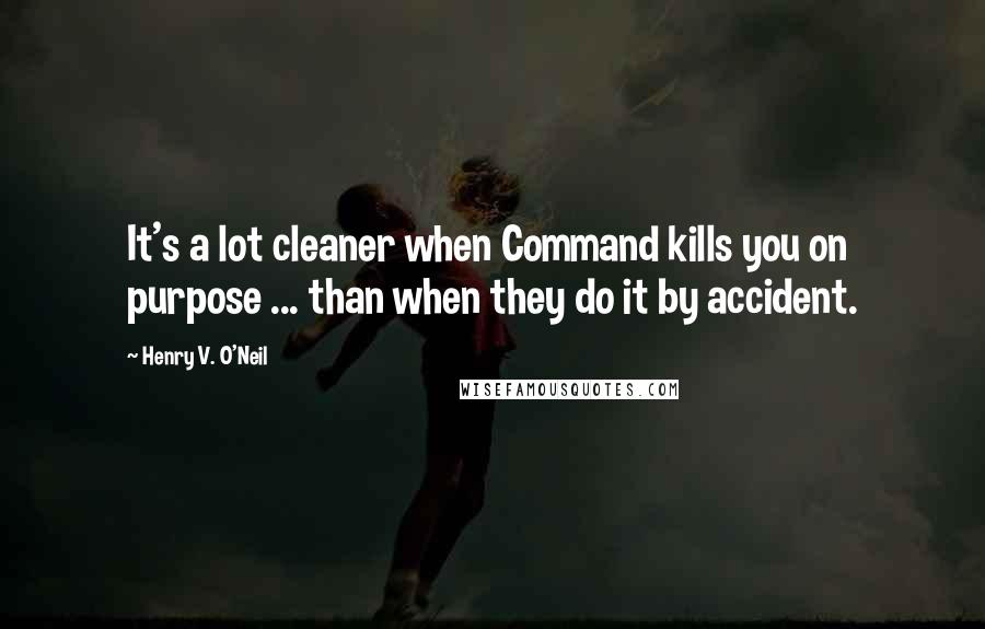 Henry V. O'Neil Quotes: It's a lot cleaner when Command kills you on purpose ... than when they do it by accident.